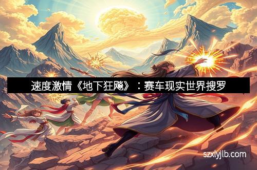 速度激情《地下狂飚》：赛车现实世界搜罗