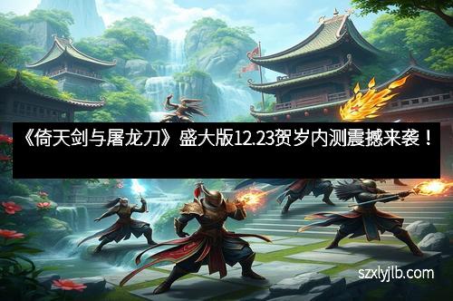《倚天剑与屠龙刀》盛大版12.23贺岁内测震撼来袭！